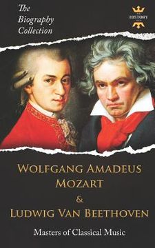portada Wolfgang Amadeus Mozart and Ludwig Van Beethoven: Masters of Classical Music. The Biography Collection