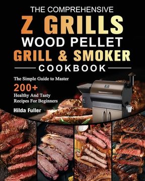 portada The Comprehensive Z Grills Wood Pellet Grill and Smoker Cookbook: The Simple Guide to Master 200+ Healthy And Tasty Recipes For Beginners (in English)