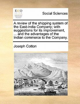portada a review of the shipping system of the east-india company; with suggestions for its improvement, ... and the advantages of the indian commerce to th (en Inglés)