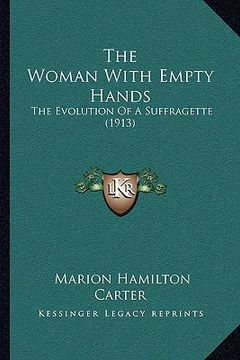 portada the woman with empty hands: the evolution of a suffragette (1913) (en Inglés)