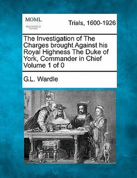portada the investigation of the charges brought against his royal highness the duke of york, commander in chief (en Inglés)