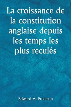 portada La croissance de la constitution anglaise depuis les temps les plus reculés (in French)