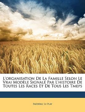 portada L'Organisation de La Famille Selon Le Vrai Modle Signal Par L'Histoire de Toutes Les Races Et de Tous Les Tmeps (in French)