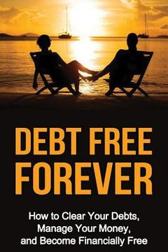 portada Debt Free Forever: How to Clear Your Debts, Manage Your Money, & Become Financially Free (in English)