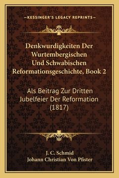 portada Denkwurdigkeiten Der Wurtembergischen Und Schwabischen Reformationsgeschichte, Book 2: Als Beitrag Zur Dritten Jubelfeier Der Reformation (1817) (en Alemán)