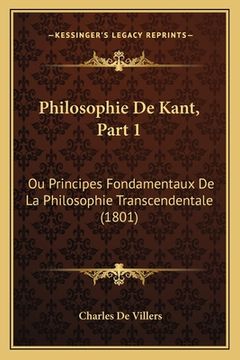 portada Philosophie De Kant, Part 1: Ou Principes Fondamentaux De La Philosophie Transcendentale (1801) (en Francés)