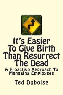 portada It's Easier To Give Birth Than Resurrect The Dead: A Proactive Approach To Managing Employees (in English)