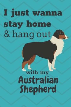 portada I just wanna stay home & hang out with my Australian Shepherd: For Australian Shepherd Dog Fans (en Inglés)