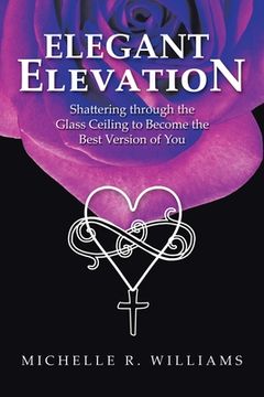 portada Elegant Elevation: Shattering Through the Glass Ceiling to Become the Best Version of You (en Inglés)