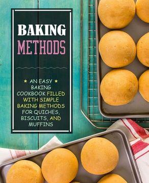 portada Baking Methods: An Easy Baking Cookbook Filled With Simple Baking Methods for Quiches, Biscuits, and Muffins (en Inglés)