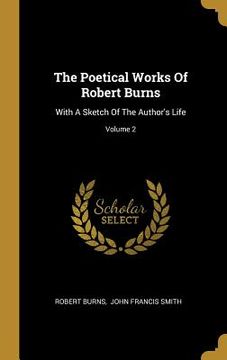 portada The Poetical Works Of Robert Burns: With A Sketch Of The Author's Life; Volume 2 (en Inglés)