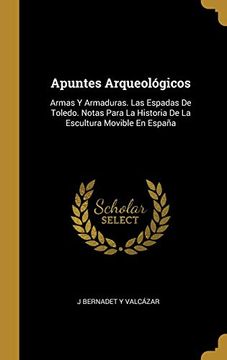 portada Apuntes Arqueológicos: Armas y Armaduras. Las Espadas de Toledo. Notas Para la Historia de la Escultura Movible en España