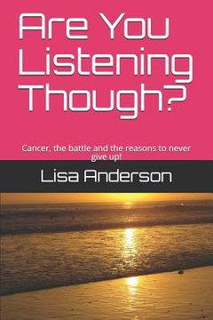 portada Are You Listening Though?: Cancer, the Battle and the Reasons to Never Give Up! (en Inglés)