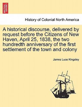 portada a   historical discourse, delivered by request before the citizens of new haven, april 25, 1838, the two hundredth anniversary of the first settlement