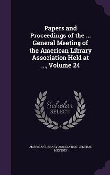 portada Papers and Proceedings of the ... General Meeting of the American Library Association Held at ..., Volume 24 (en Inglés)