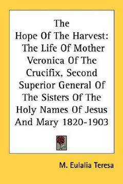 portada the hope of the harvest: the life of mother veronica of the crucifix, second superior general of the sisters of the holy names of jesus and mar