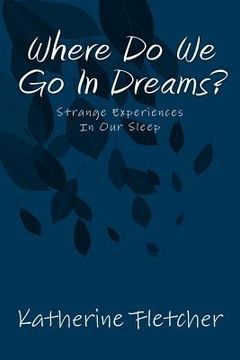 portada Where Do We Go In Dreams?: Strange Experiences In Our Sleep (en Inglés)