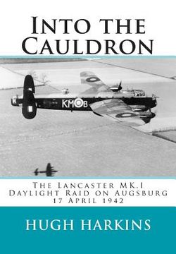 portada Into The Cauldron: The Lancaster MK.I Daylight Raid on Augsburg, 17 April 1942 (en Inglés)