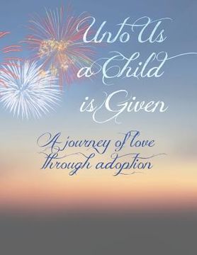 portada Unto Us A Child Is Given: A Journey of Love Through Adoption (en Inglés)