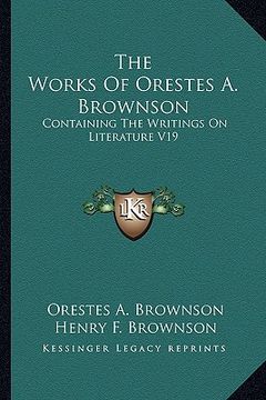 portada the works of orestes a. brownson: containing the writings on literature v19 (en Inglés)