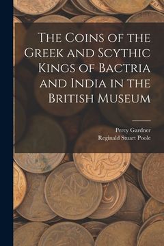 portada The Coins of the Greek and Scythic Kings of Bactria and India in the British Museum (en Inglés)