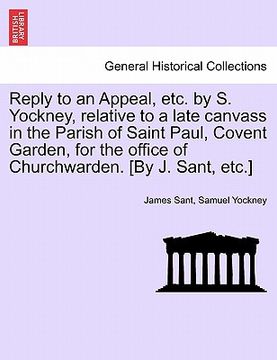 portada reply to an appeal, etc. by s. yockney, relative to a late canvass in the parish of saint paul, covent garden, for the office of churchwarden. [by j. (en Inglés)