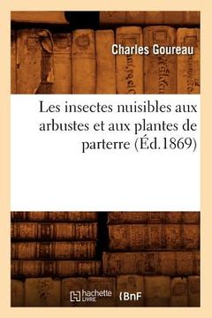 portada Les Insectes Nuisibles Aux Arbustes Et Aux Plantes de Parterre (Éd.1869) (en Francés)
