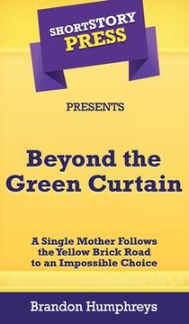 portada Short Story Press Presents Beyond the Green Curtain: A Single Mother Follows the Yellow Brick Road to an Impossible Choice (en Inglés)