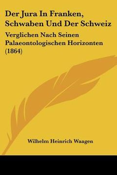 portada Der Jura In Franken, Schwaben Und Der Schweiz: Verglichen Nach Seinen Palaeontologischen Horizonten (1864) (en Alemán)