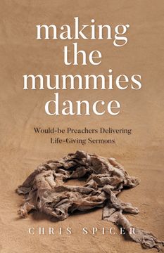 portada Making the Mummies Dance: Would-Be Preachers Delivering Life-Giving Sermons (en Inglés)