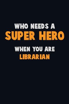 portada Who Need A SUPER HERO, When You Are Librarian: 6X9 Career Pride 120 pages Writing Notebooks