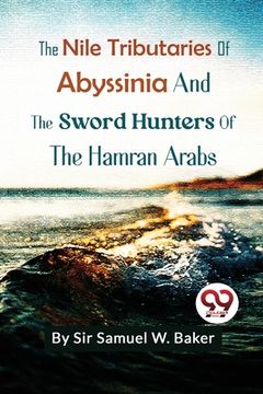 portada The Nile Tributaries Of Abyssinia And The Sword Hunters Of The Hamran Arabs (en Inglés)