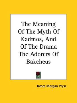 portada the meaning of the myth of kadmos, and of the drama the adorers of bakcheus