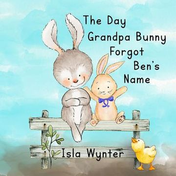 portada The Day Grandpa Bunny Forgot Ben's Name: A picture book about dementia (en Inglés)