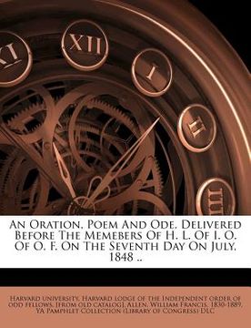 portada an oration, poem and ode, delivered before the memebers of h. l. of i. o. of o. f. on the seventh day on july, 1848 .. (in English)