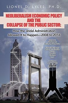 portada Neoliberalism Economic Policy and the Collapse of the Public Sector: How the Jindal Administration Allowed it to Happen—2008 to 2016 (en Inglés)