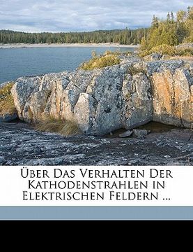 portada Uber Das Verhalten Der Kathodenstrahlen in Elektrischen Feldern ... (en Alemán)