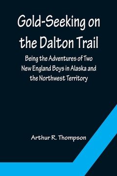 portada Gold-Seeking on the Dalton Trail; Being the Adventures of Two New England Boys in Alaska and the Northwest Territory (en Inglés)