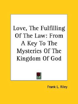 portada love, the fulfilling of the law: from a key to the mysteries of the kingdom of god