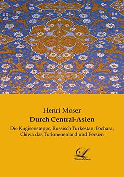 portada Durch Central-Asien: Die Kirgisensteppe, Russisch Turkestan, Bochara, Chiwa das Turkmenenland und Persien (en Alemán)