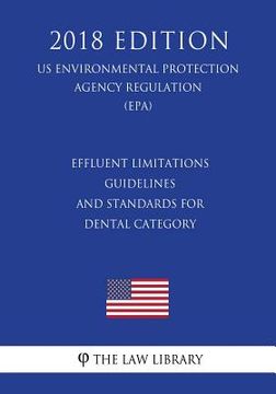 portada Effluent Limitations Guidelines and Standards for Dental Category (US Environmental Protection Agency Regulation) (EPA) (2018 Edition) (en Inglés)