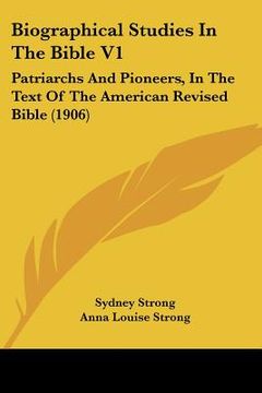 portada biographical studies in the bible v1: patriarchs and pioneers, in the text of the american revised bible (1906) (en Inglés)