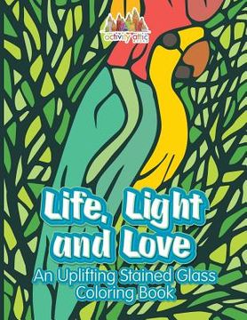 portada Life, Light and Love: An Uplifting Stained Glass Coloring Book (en Inglés)
