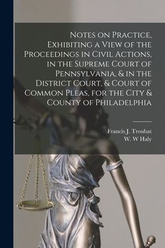 portada Notes on Practice, Exhibiting a View of the Proceedings in Civil Actions, in the Supreme Court of Pennsylvania, & in the District Court, & Court of Co (en Inglés)
