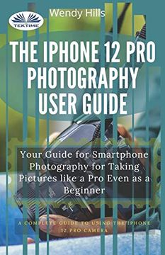 portada The Iphone 12 pro Photography User Guide: Your Guide for Smartphone Photography for Taking Pictures Like a pro Even as a Beginner (en Inglés)