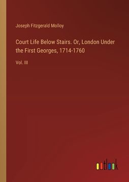 portada Court Life Below Stairs. Or, London Under the First Georges, 1714-1760: Vol. III (in English)