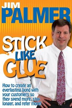 portada Stick Like Glue: How to Create an Everlasting Bond with Your Customers So They Spend More, Stay Longer, and Refer More! (en Inglés)