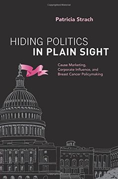 portada Hiding Politics in Plain Sight: Cause Marketing, Corporate Influence, and Breast Cancer Policymaking (en Inglés)