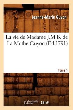 portada La Vie de Madame J.M.B. de la Mothe-Guyon. Tome 1 (Éd.1791) (en Francés)
