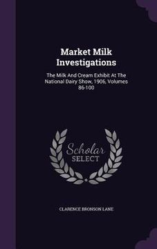 portada Market Milk Investigations: The Milk And Cream Exhibit At The National Dairy Show, 1906, Volumes 86-100 (en Inglés)